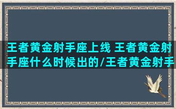 王者黄金射手座上线 王者黄金射手座什么时候出的/王者黄金射手座上线 王者黄金射手座什么时候出的-我的网站